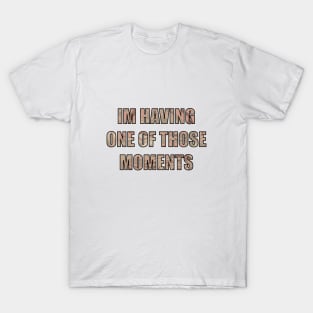 I’m having one of those moments T-Shirt